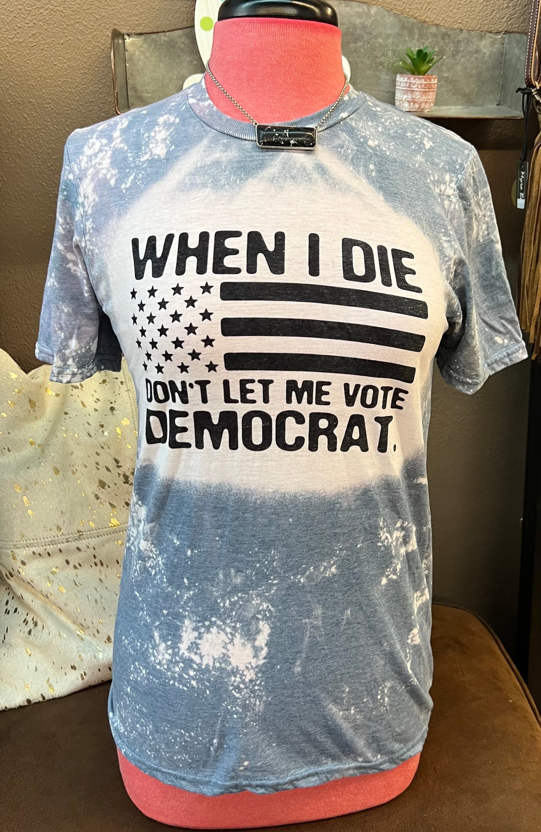 “When I Die Don’t Let Me Vote Democrat” Graphic Bleach Tee